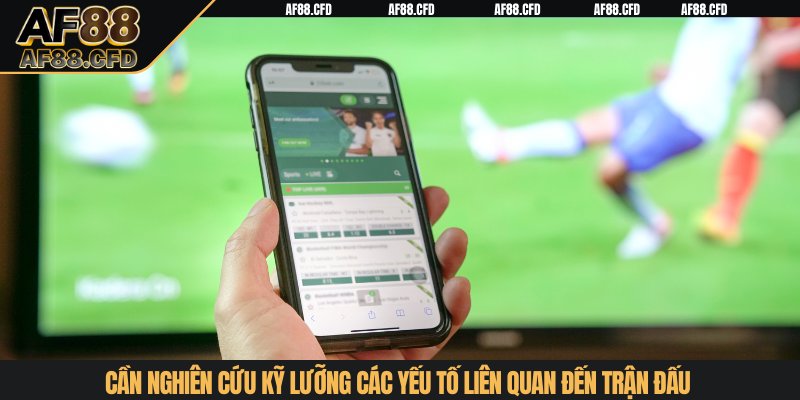 Cần nghiên cứu kỹ lưỡng các yếu tố liên quan đến trận đấu