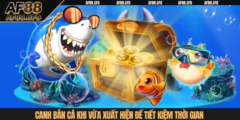 Canh bắn cá khi vừa xuất hiện để tiết kiệm thời gian