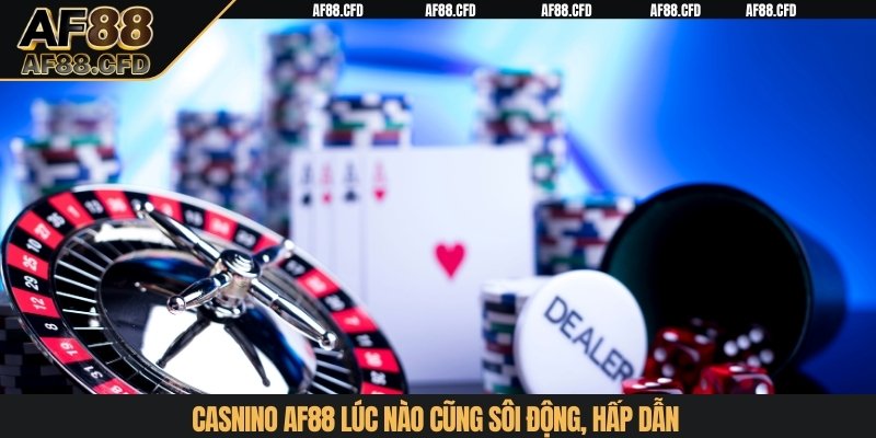 Casino AF88 lúc nào cũng sôi động, hấp dẫn