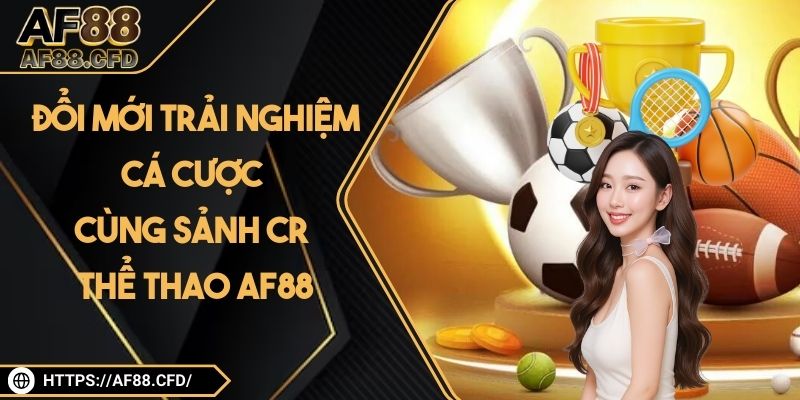 Đổi Mới Trải Nghiệm Cá Cược Cùng Sảnh CR Thể Thao AF88