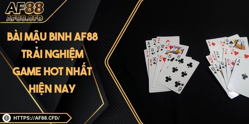 Bài Mậu Binh AF88 - Trải Nghiệm Game Hot Nhất Hiện Nay