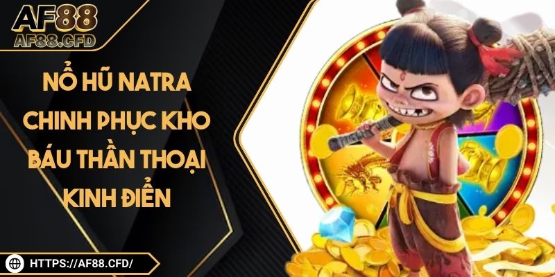 Nổ Hũ Natra - Chinh Phục Kho Báu Thần Thoại Kinh Điển