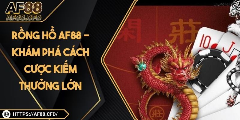 Rồng Hổ AF88 - Khám Phá Cách Cược Kiếm Thưởng Lớn
