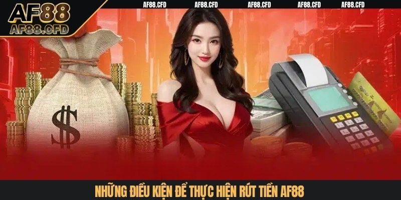 Những điều kiện để thực hiện rút tiền AF88